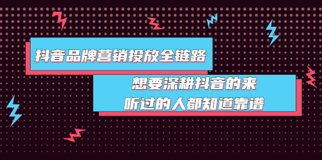 【副业项目4041期】抖音品牌营销投放全链路：想要深耕抖音的来，听过的人都知道靠谱-佐帆副业网