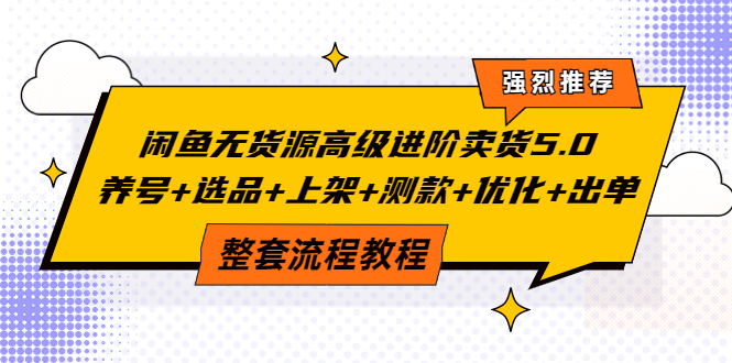 【副业项目4059期】闲鱼无货源高级进阶卖货5.0，养号+选品+上架+测款+优化+出单整套流程教程-佐帆副业网