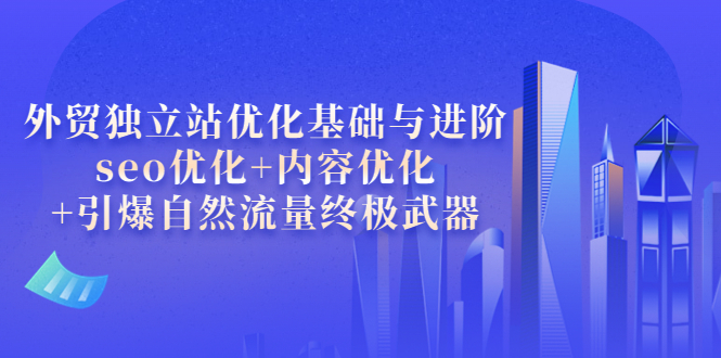 【副业项目4072期】外贸独立站seo优化：内容优化+引爆自然流量终极武器-佐帆副业网