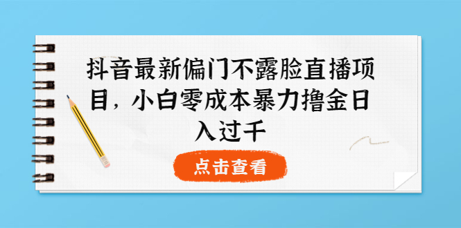 【副业项目4073期】抖音最新偏门不露脸直播项目，小白零成本暴力撸金日入1000+-佐帆副业网