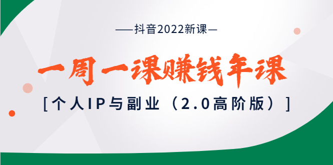 【副业项目4077期】抖音2022新课：一周一课赚钱年课：个人IP与副业-佐帆副业网