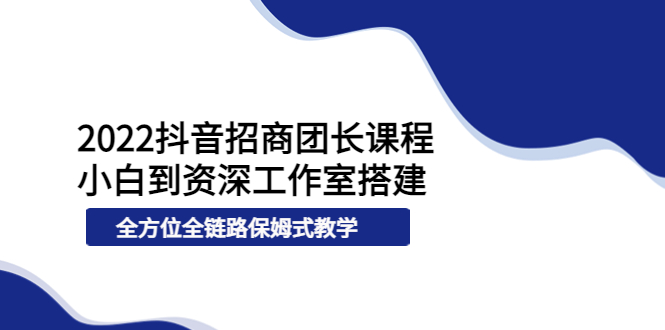 【副业项目4082期】2022抖音招商团长课程，从小白到资深工作室搭建-佐帆副业网