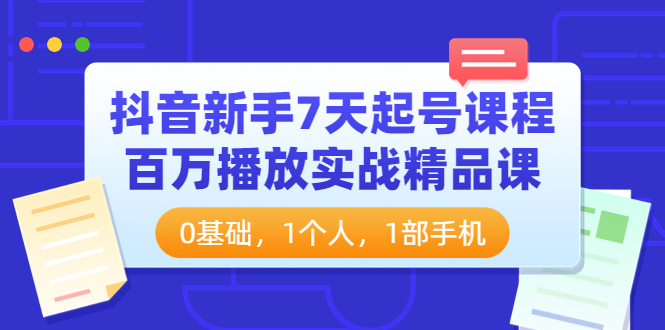 【副业项目4097期】抖音新手7天起号课程：百万播放实战精品课，0基础，1个人，1部手机-佐帆副业网