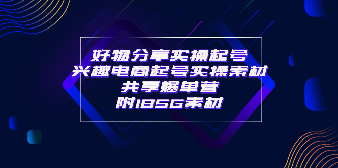 【副业项目4103期】某收费培训·好物分享实操起号， 兴趣电商起号实操素材共享爆单营（185G素材)-佐帆副业网