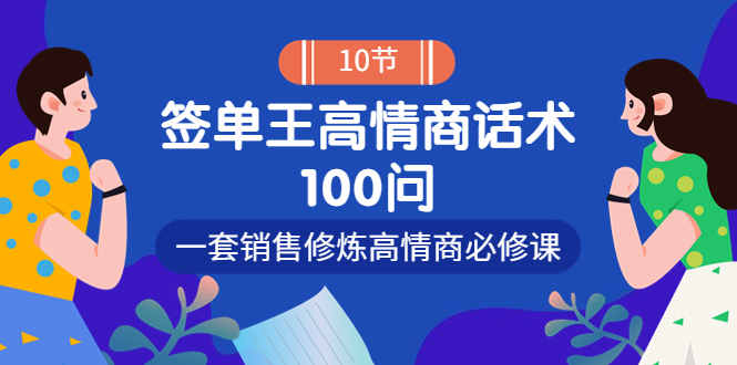 【副业项目4111期】销冠神课-签单王高情商话术100问：一套销售修炼高情商必修课-佐帆副业网