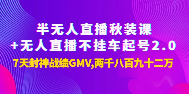 【副业项目4137期】半无人直播秋装课+无人直播不挂车起号2.0：7天封神战绩GMV两千八百九十二万-佐帆副业网