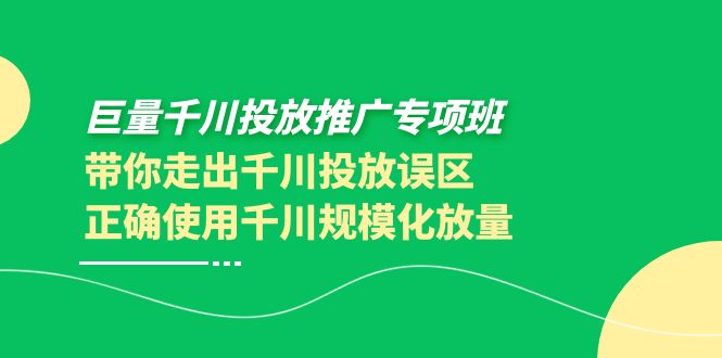 【副业项目4141期】巨量千川投放推广专项班，带你走出千川投放误区正确使用千川规模化放量-佐帆副业网