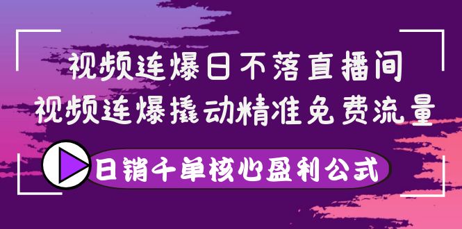 【副业项目4149期】视频连爆日不落直播间，视频连爆撬动精准免费流量，日销千单核心盈利公式-佐帆副业网