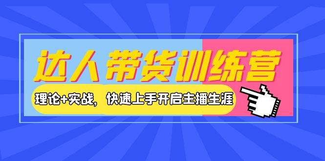 【副业项目4164期】达人带货训练营，理论+实战，快速上手开启主播生涯-佐帆副业网