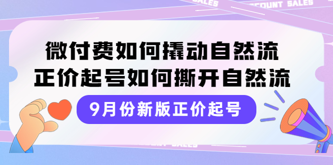 【副业项目4185期】新版正价起号，微付费如何撬动自然流，正价起号如何撕开自然流-佐帆副业网