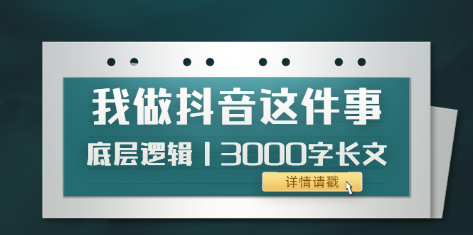 【副业项目4191期】我做抖音这件事（3）底层逻辑丨3000字长文（付费文章）-佐帆副业网