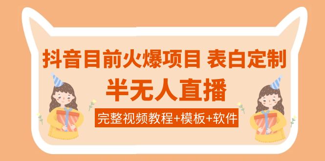 【副业项目4192期】抖音目前火爆项目-表白定制：半无人直播，完整视频教程+模板+软件-佐帆副业网