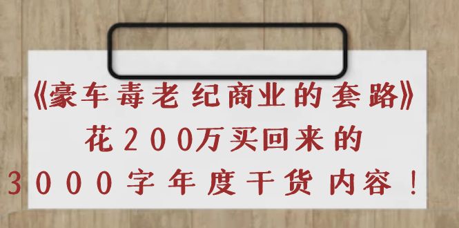 【副业项目4195期】《豪车毒老纪 商业的套路》花200万买回来的，3000字年度干货内容-佐帆副业网