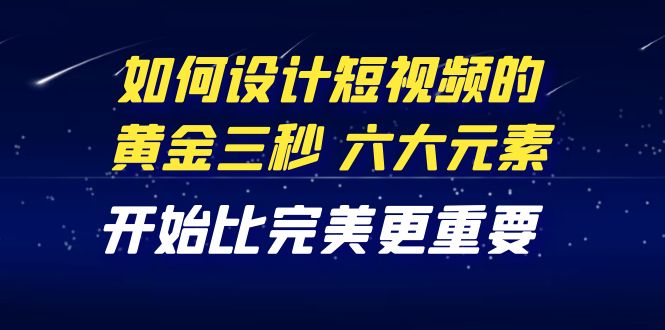 【副业项目4420期】教你如何设计短视频的黄金三秒，六大元素，开始比完美更重要（27节课）-佐帆副业网