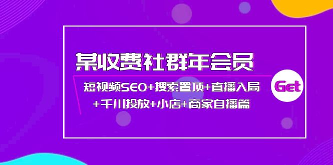 【副业项目4236期】某收费社群年会员：短视频SEO+搜索置顶+直播入局+千川投放+小店+商家自播篇-佐帆副业网