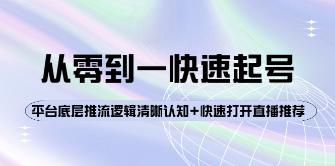 【副业项目4244期】从零到一快速起号：平台底层推流逻辑清晰认知+快速打开直播推荐-佐帆副业网