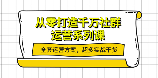 【副业项目4249期】从零打造千万社群-运营系列课：全套运营方案，超多实战干货-佐帆副业网