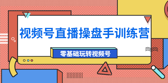 【副业项目4250期】外面收费700的视频号直播操盘手训练营：零基础玩转视频号（10节课）-佐帆副业网