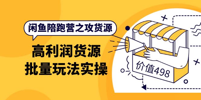 【副业项目4261期】闲鱼陪跑营之攻货源：高利润货源批量玩法，月入过万实操-佐帆副业网