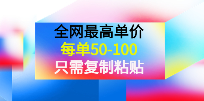 【副业项目4280期】某收费文章《全网最高单价，每单50-100，只需复制粘贴》可批量操作-佐帆副业网