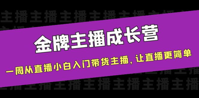 【副业项目4283期】金牌主播成长营，一周从直播小白入门带货主播，让直播更简单-佐帆副业网