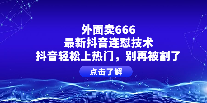 【副业项目4286期】外面卖666的最新抖音连怼技术，抖音轻松上热门，别再被割了-佐帆副业网