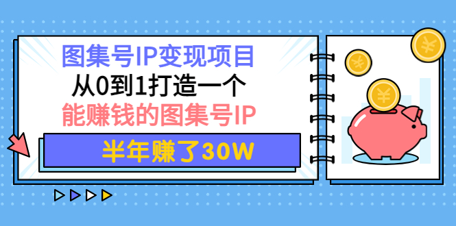 【副业项目4292期】图集号IP变现项目：从0到1打造一个能赚钱的图集号IP 半年赚了30W-佐帆副业网