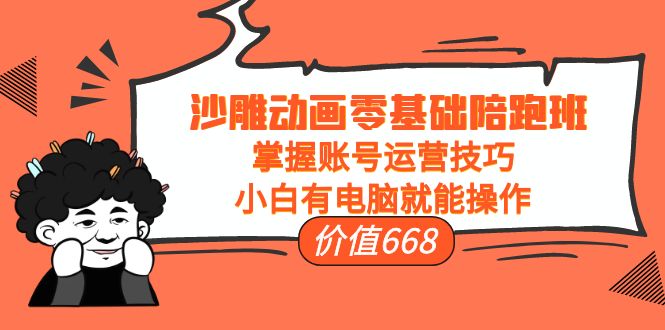 【副业项目4302期】沙雕动画零基础陪跑班，掌握账号运营技巧，小白有电脑就能操作-佐帆副业网