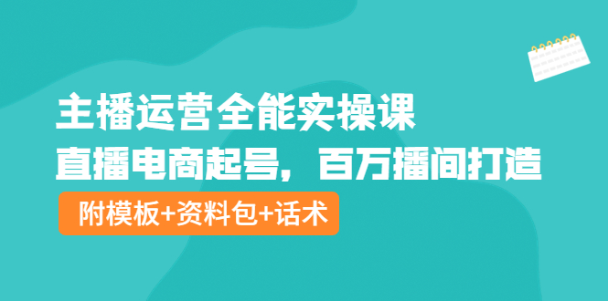 【副业项目4313期】主播运营全能实操课：直播电商起号，百万播间打造（附模板+资料包+话术）-佐帆副业网