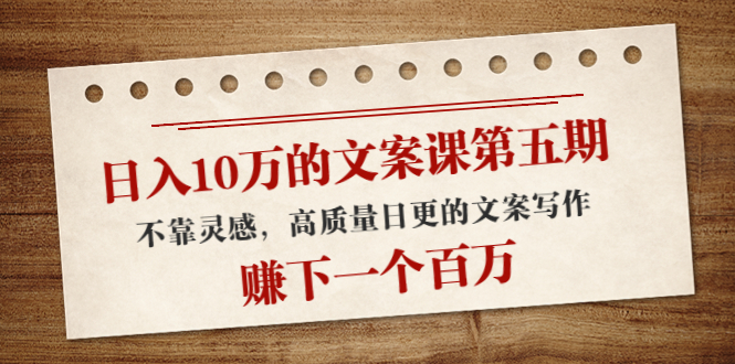 【副业项目4322期】日入10万的文案课第五期， 不靠灵感，高质量日更的文案写作，赚下一个百万-佐帆副业网