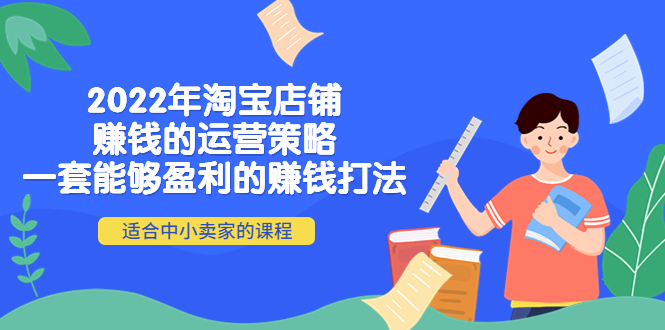 【副业项目4349期】2022年淘宝店铺赚钱的运营策略：一套能够盈利的赚钱打法，适合中小卖家-佐帆副业网