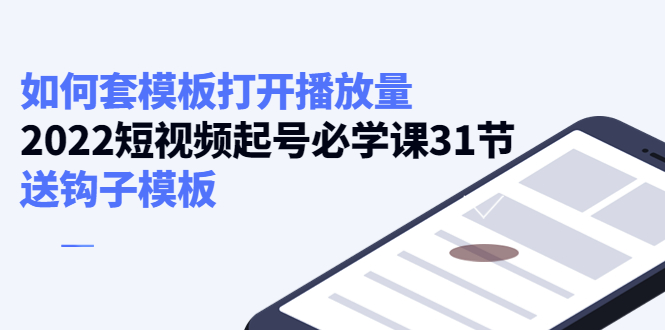 【副业项目4388期】如何套模板打开播放量：2022短视频起号必学课31节，送钩子模板-佐帆副业网