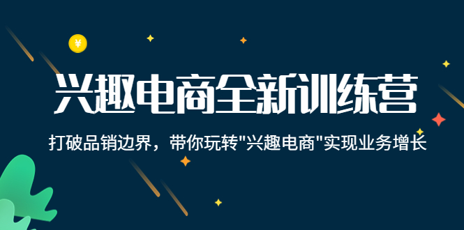 【副业项目4409期】兴趣电商全新训练营：打破品销边界，带你玩转“兴趣电商“实现业务增长-佐帆副业网
