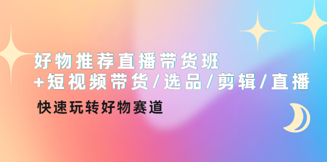 【副业项目4432期】好物推荐直播带货班：短视频带货/选品/剪辑/直播，快速玩转好物赛道-佐帆副业网