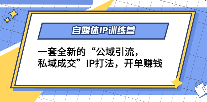 【副业项目4568期】自媒体IP训练营(12+13期)一套全新的“公域引流，私域成交”IP打法 开单赚钱-佐帆副业网