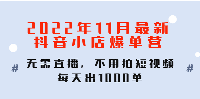 【副业项目4624期】2022年11月最新抖音小店爆单营：无需直播，不用拍短视频，每天出1000单-佐帆副业网