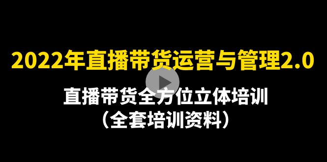 【副业项目4455期】2022年10月最新-直播带货运营与管理2.0，直播带货全方位立体培训（全资料）-佐帆副业网