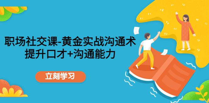 【副业项目4635期】职场社交课：黄金实战沟通术，提升口才+沟通能力-佐帆副业网