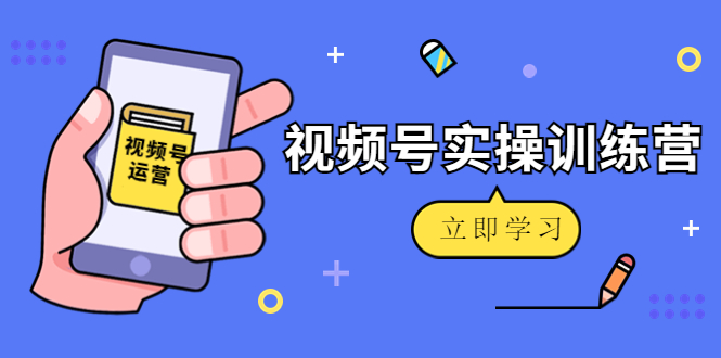 【副业项目4664期】微信视频号实操训练营：视频号起号运营纯干货玩法-佐帆副业网