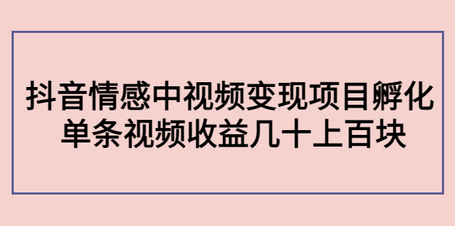 【副业项目4562期】黄岛主副业孵化营第5期：抖音情感中视频变现项目孵化 单条视频收益几十上百-佐帆副业网