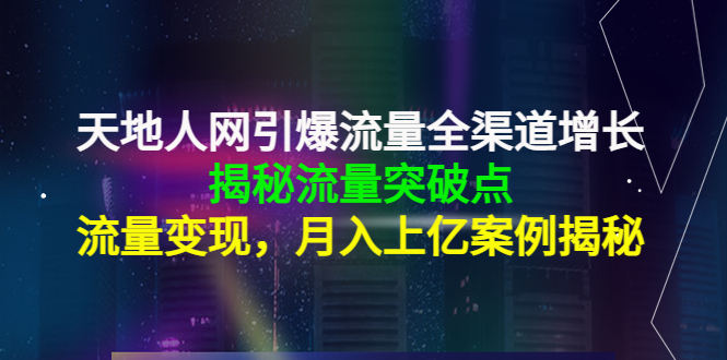 【副业项目4470期】天地人网引爆流量全渠道增长：揭秘流量突然破点，流量变现，月入上亿案例-佐帆副业网