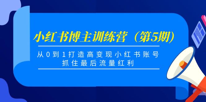 【副业项目4471期】小红书博主训练营（第5期)：从0到1打造高变现小红书账号，抓住最后流量红利-佐帆副业网