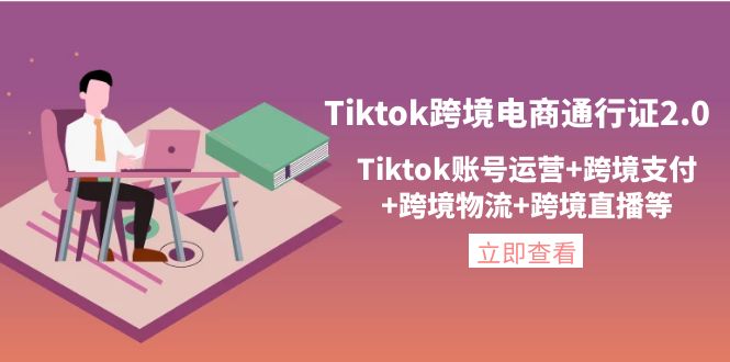 【副业项目4454期】Tiktok跨境电商通行证2.0：Tiktok账号运营+跨境支付+跨境物流+跨境直播等-佐帆副业网