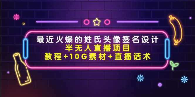 【副业项目4465期】最近火爆的姓氏头像签名设计半无人直播项目（教程+10G素材+直播话术）-佐帆副业网