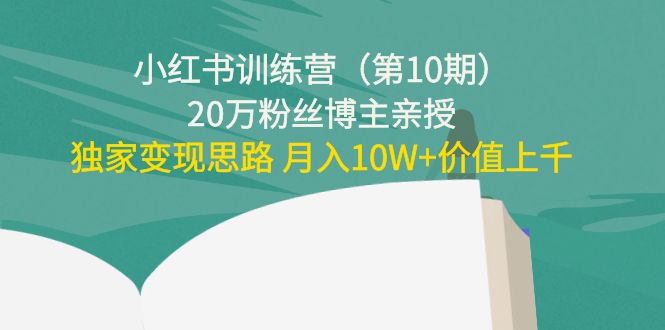 【副业项目4469期】小红书训练营（第10期）20万粉丝博主亲授：独家变现思路 月入10W+价值上千-佐帆副业网