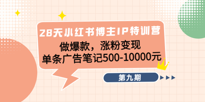 【副业项目4550期】28天小红书博主IP特训营《第9期》做爆款，涨粉变现 单条广告笔记500-10000-佐帆副业网