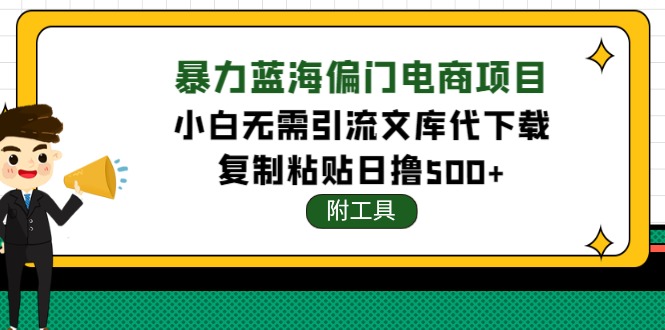 【副业项目4567期】稳定蓝海文库代下载项目，小白无需引流暴力撸金日入1000+（附带工具）-佐帆副业网