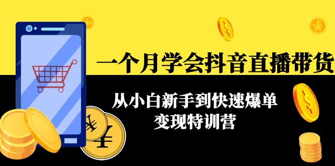 【副业项目4577期】一个月学会抖音直播带货：从小白新手到快速爆单变现特训营(63节课)-佐帆副业网