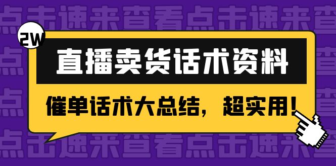 【副业项目4630期】2万字 直播卖货话术资料：催单话术大总结，超实用-佐帆副业网