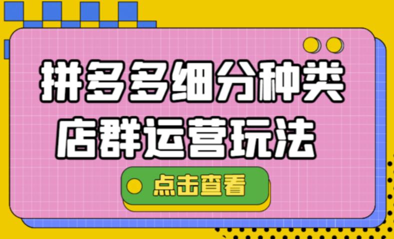 【副业项目4641期】拼多多细分种类店群运营玩法3.0，11月最新玩法，小白也可以操作-佐帆副业网